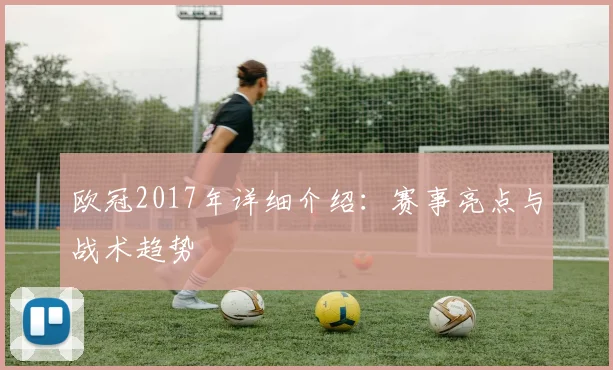 欧冠2017年详细介绍：赛事亮点与战术趋势