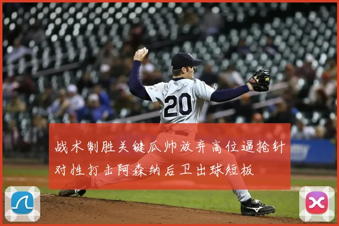 战术制胜关键瓜帅放弃高位逼抢针对性打击阿森纳后卫出球短板