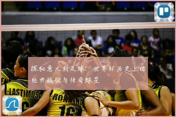 探秘意大利足球：世界杯历史上的经典战役与传奇球星