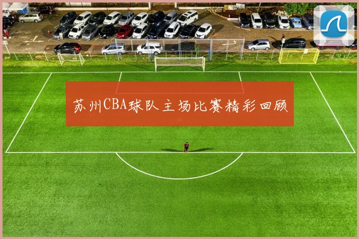 苏州CBA球队主场比赛精彩回顾