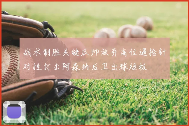 战术制胜关键瓜帅放弃高位逼抢针对性打击阿森纳后卫出球短板
