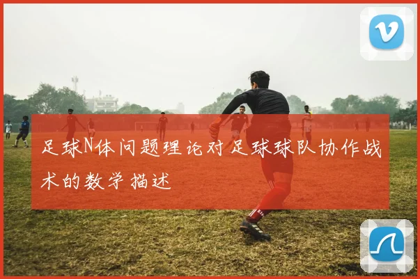 足球N体问题理论对足球球队协作战术的数学描述