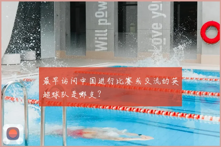 最早访问中国进行比赛或交流的英超球队是哪支？