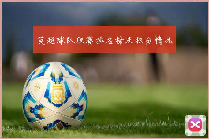 英超球队联赛排名榜及积分情况